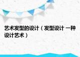 艺术发型的设计（发型设计 一种设计艺术）