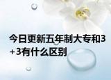 今日更新五年制大专和3+3有什么区别