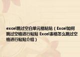excel跳过空白单元格粘贴（Excel如何跳过空格进行粘贴 Excel表格怎么跳过空格进行粘贴介绍）