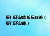 厦门环岛路游玩攻略（厦门环岛路）