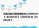 钓鱼岛的大致经纬度为()A26N124 E  B41N135 E  C26S120 W  D26S120 E
