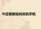 今日更新如何关机手机