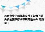 怎么免费下载标准文件（如何下载免费的国家标准等规范性文件 高质量）