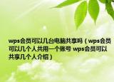wps会员可以几台电脑共享吗（wps会员可以几个人共用一个账号 wps会员可以共享几个人介绍）