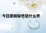 今日更新骏枣是什么枣