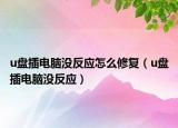 u盘插电脑没反应怎么修复（u盘插电脑没反应）