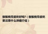 猕猴桃带皮吃好吗?（猕猴桃带皮吃要注意什么详细介绍）