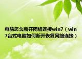 电脑怎么断开网络连接win7（win7台式电脑如何断开恢复网络连接）