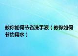 教你如何节省洗手液（教你如何节约用水）
