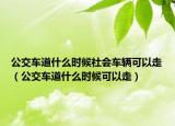 公交车道什么时候社会车辆可以走（公交车道什么时候可以走）