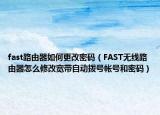 fast路由器如何更改密码（FAST无线路由器怎么修改宽带自动拨号帐号和密码）