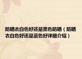 防晒衣白色好还是黑色防晒（防晒衣白色好还是蓝色好详细介绍）