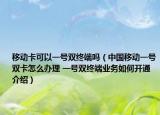 移动卡可以一号双终端吗（中国移动一号双卡怎么办理 一号双终端业务如何开通介绍）