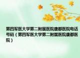 第四军医大学第二附属医院唐都医院电话号码（第四军医大学第二附属医院唐都医院）
