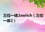 三位一体2switch（三位一体2）
