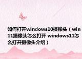 如何打开windows10摄像头（win11摄像头怎么打开 windows11怎么打开摄像头介绍）