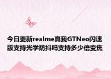今日更新realme真我GTNeo闪速版支持光学防抖吗支持多少倍变焦