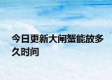 今日更新大闸蟹能放多久时间
