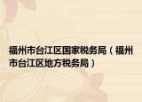 福州市台江区国家税务局（福州市台江区地方税务局）