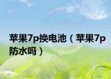 苹果7p换电池（苹果7p防水吗）