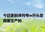今日更新序列号w开头是哪里生产的