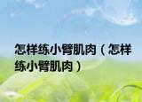 怎样练小臂肌肉（怎样练小臂肌肉）