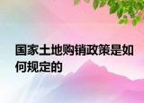 国家土地购销政策是如何规定的