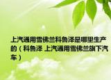上汽通用雪佛兰科鲁泽是哪里生产的（科鲁泽 上汽通用雪佛兰旗下汽车）