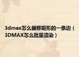 3dmax怎么偏移矩形的一条边（3DMAX怎么批量渲染）