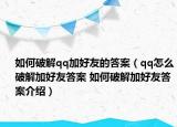 如何破解qq加好友的答案（qq怎么破解加好友答案 如何破解加好友答案介绍）