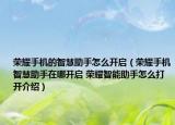 荣耀手机的智慧助手怎么开启（荣耀手机智慧助手在哪开启 荣耀智能助手怎么打开介绍）