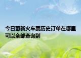 今日更新火车票历史订单在哪里可以全部查询到