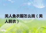 美人鱼衣服怎么画（美人脱衣）