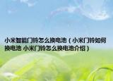 小米智能门铃怎么换电池（小米门铃如何换电池 小米门铃怎么换电池介绍）