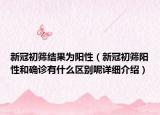 新冠初筛结果为阳性（新冠初筛阳性和确诊有什么区别呢详细介绍）