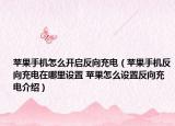 苹果手机怎么开启反向充电（苹果手机反向充电在哪里设置 苹果怎么设置反向充电介绍）