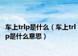 车上trlp是什么（车上trlp是什么意思）