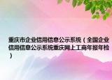 重庆市企业信用信息公示系统（全国企业信用信息公示系统重庆网上工商年报年检）