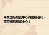 南京国际展览中心有展销会吗（南京国际展览中心）