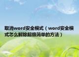 取消word安全模式（word安全模式怎么解除超级简单的方法）