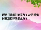 睡觉打呼噜影响室友（大学 睡觉时室友打呼噜怎么办）