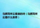 马腾驾祥云是谁的诗（马腾驾祥云是什么意思）