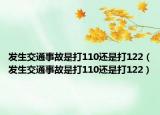 发生交通事故是打110还是打122（发生交通事故是打110还是打122）