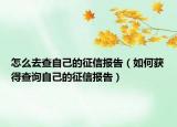怎么去查自己的征信报告（如何获得查询自己的征信报告）