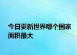 今日更新世界哪个国家面积最大