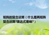 矩阵的复合运算（什么是两矩阵复合运算?表达式是啥?）