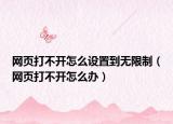 网页打不开怎么设置到无限制（网页打不开怎么办）