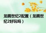 龙腾世纪2配置（龙腾世纪2好玩吗）