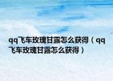 qq飞车玫瑰甘露怎么获得（qq飞车玫瑰甘露怎么获得）