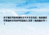 关于国庆节的英语作文不少于五句话（我的国庆节英语作文写到5句话就行,注意（我的国庆节!））